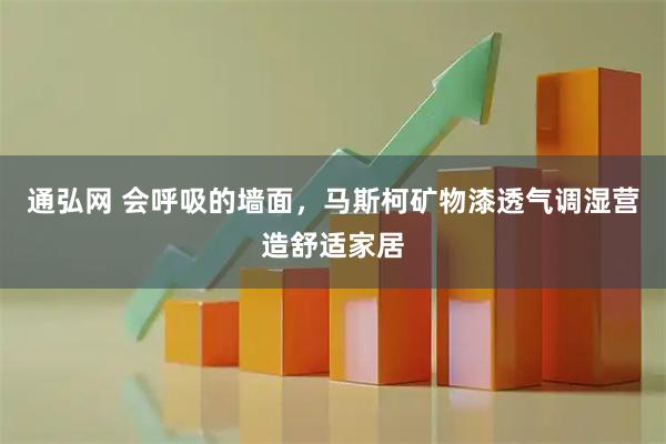 通弘网 会呼吸的墙面，马斯柯矿物漆透气调湿营造舒适家居