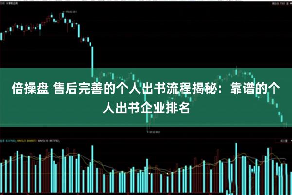 倍操盘 售后完善的个人出书流程揭秘：靠谱的个人出书企业排名