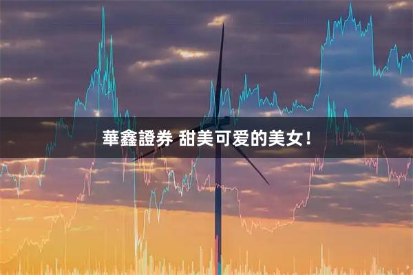 華鑫證券 甜美可爱的美女！