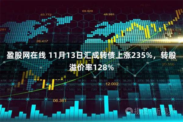 盈股网在线 11月13日汇成转债上涨235%,转股溢价率128%