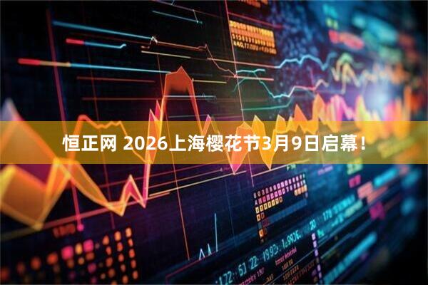恒正网 2026上海樱花节3月9日启幕!