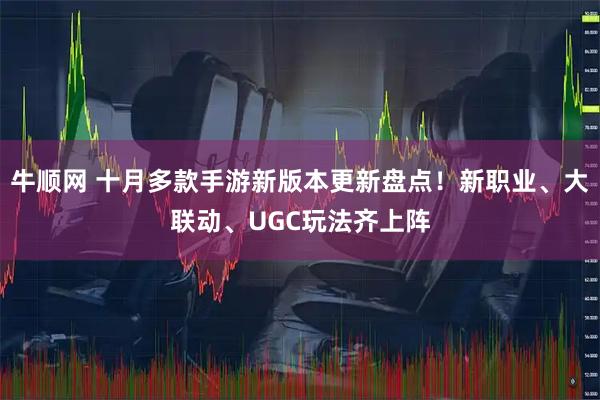 牛顺网 十月多款手游新版本更新盘点！新职业、大联动、UGC玩法齐上阵